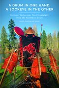 A Drum in One Hand, a Sockeye in the Other: Stories of Indigenous Food Sovereignty from the Northwest Coast