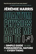 Quantum Physics Made Me Do It: A Simple Guide to the Fundamental Nature of Everything