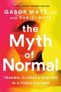 The Myth of Normal: Trauma, Illness and Healing in a Toxic Culture