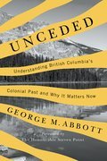 Unceded: Understanding British Columbia’s Colonial Past and Why It Matters Now