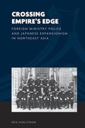Crossing Empire's Edge: Foreign Ministry Police and Japanese Expansionism in Northeast Asia