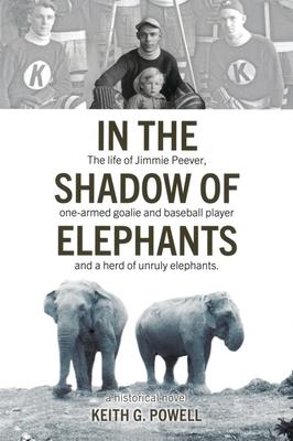 In the Shadow of Elephants: The life of Jimmie Peever, one armed goalie and baseball player and a herd of unruly elephants