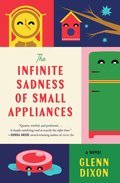 The Infinite Sadness of Small Appliances: A Novel
