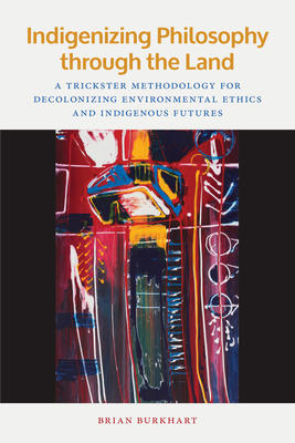 Indigenizing Philosophy through the Land: A Trickster Methodology for Decolonizing Environmental Ethics and Indigenous Futures