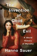 The Invention of Good and Evil: A World History of Morality