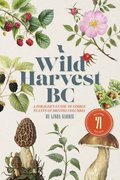 Wild Harvest BC: A Foragers Guide to Edible Plants of British Columbia