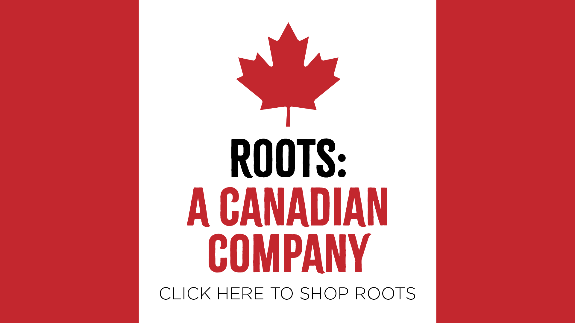 Illustration of a Canadian flag with the words ROOTS: A CANADIAN COMPANY below the maple leaf. Under the maple leaf the words CLICK HERE TO SHOP ROOTS